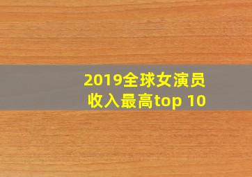 2019全球女演员收入最高top 10